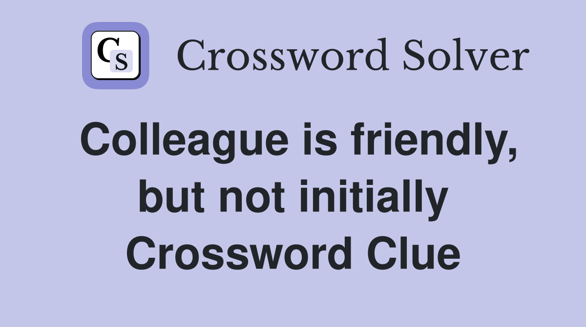 Colleague is friendly, but not initially Crossword Clue