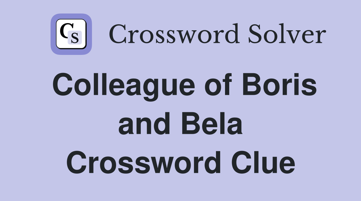 Colleague of Boris and Bela Crossword Clue