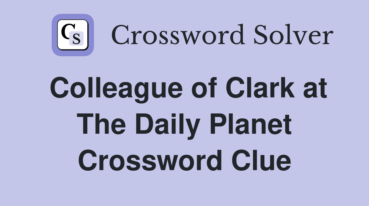 Colleague of Clark at The Daily Planet Crossword Clue