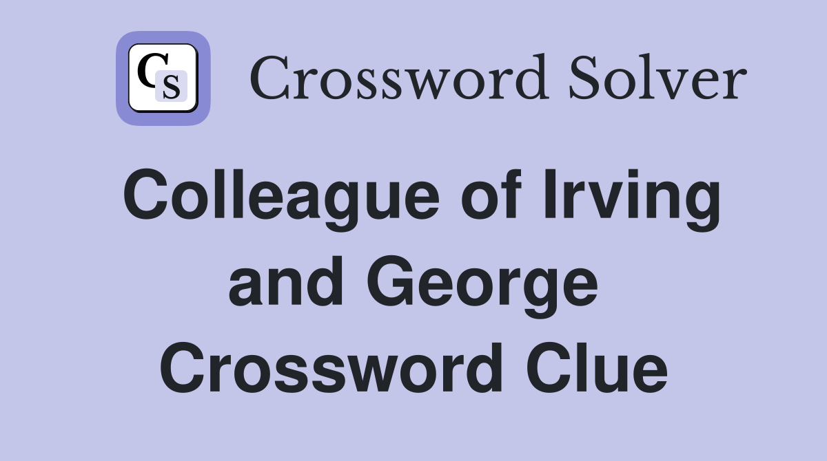 Colleague of Irving and George Crossword Clue