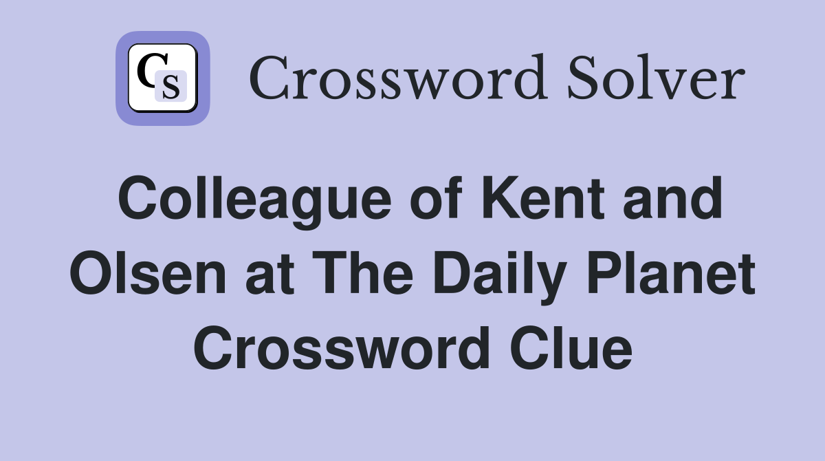 Colleague of Kent and Olsen at The Daily Planet Crossword Clue