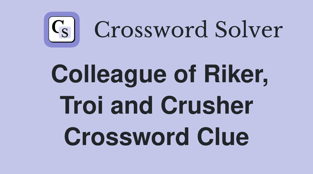 Colleague of Riker, Troi and Crusher Crossword Clue