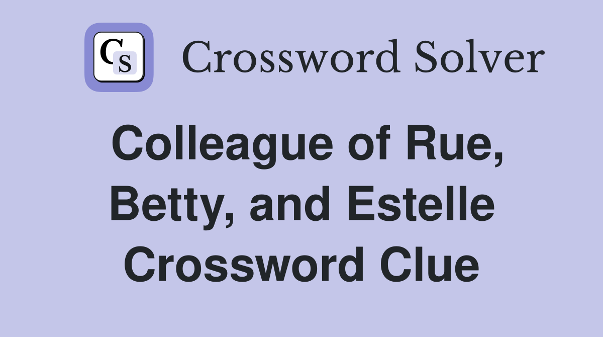Colleague of Rue, Betty, and Estelle Crossword Clue