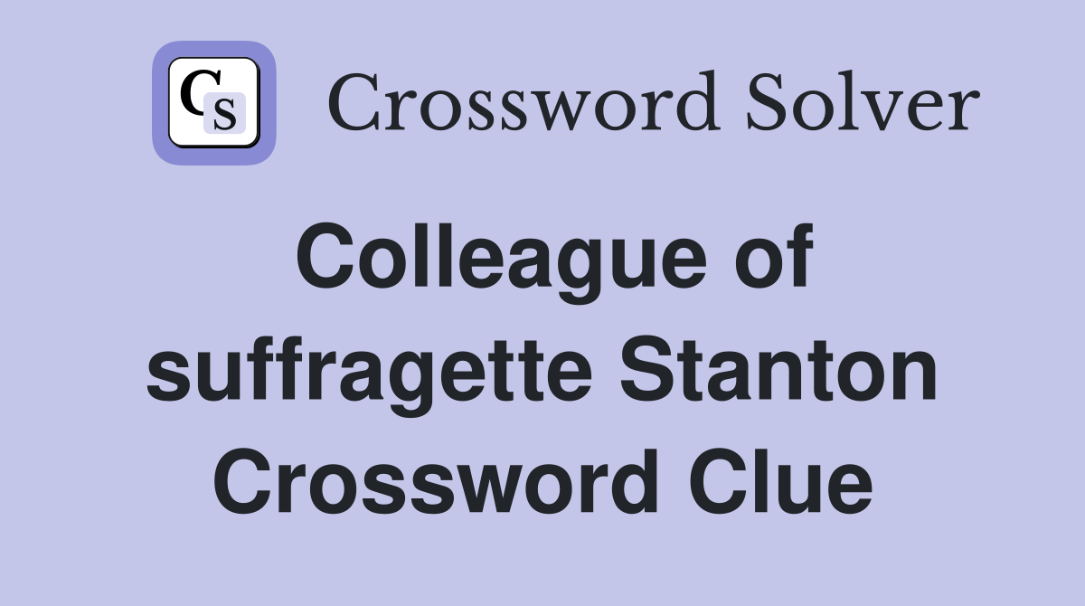 Colleague of suffragette Stanton Crossword Clue