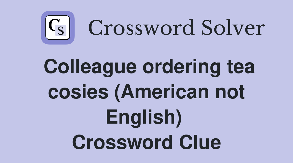 Colleague ordering tea cosies (American not English)  Crossword Clue