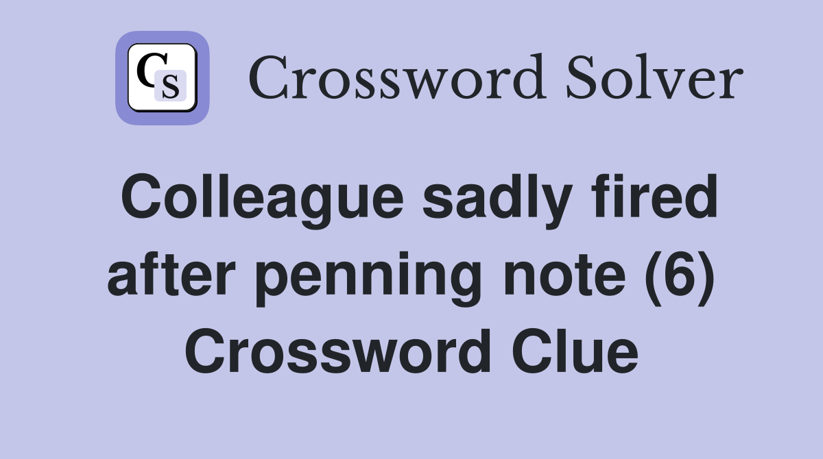 Colleague sadly fired after penning note (6) Crossword Clue