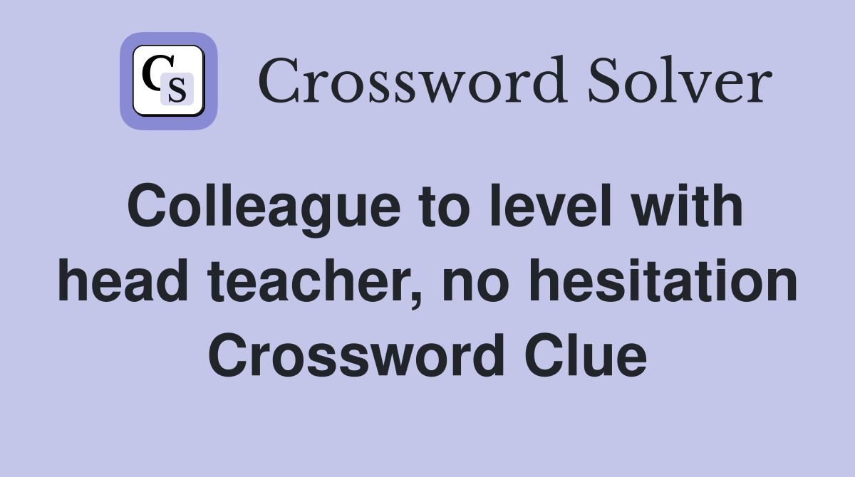 Colleague to level with head teacher, no hesitation Crossword Clue