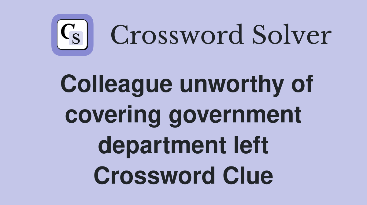 Colleague unworthy of covering government department left Crossword Clue