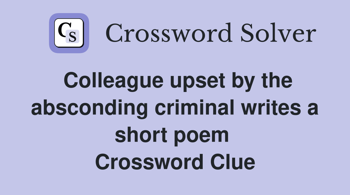 Colleague upset by the absconding criminal writes a short poem  Crossword Clue