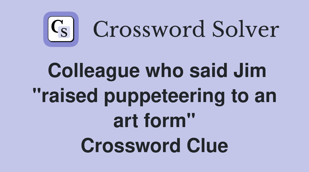 Colleague who said Jim "raised puppeteering to an art form" Crossword Clue
