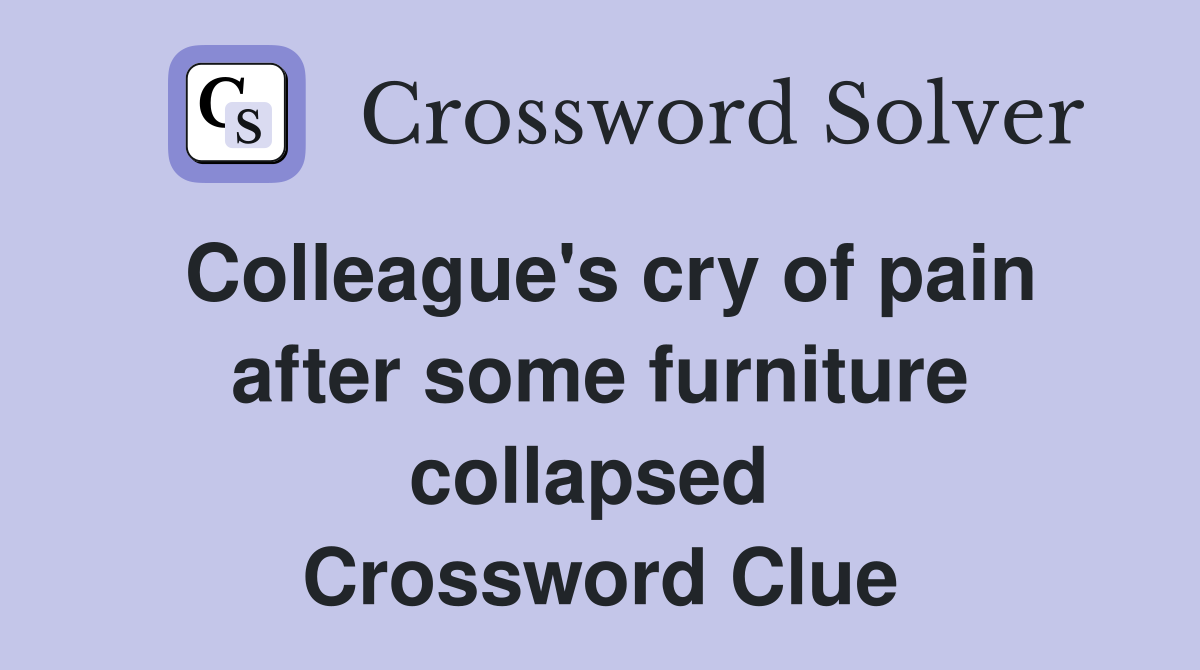 Colleague's cry of pain after some furniture collapsed  Crossword Clue