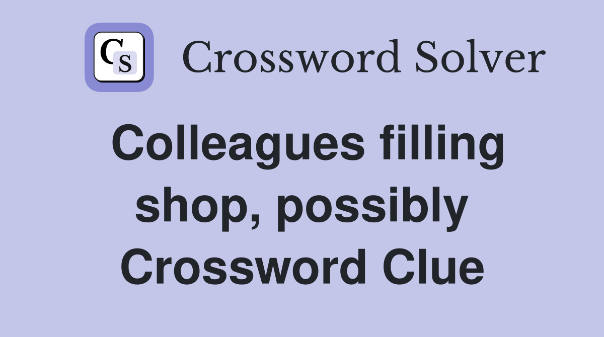 Colleagues filling shop, possibly Crossword Clue