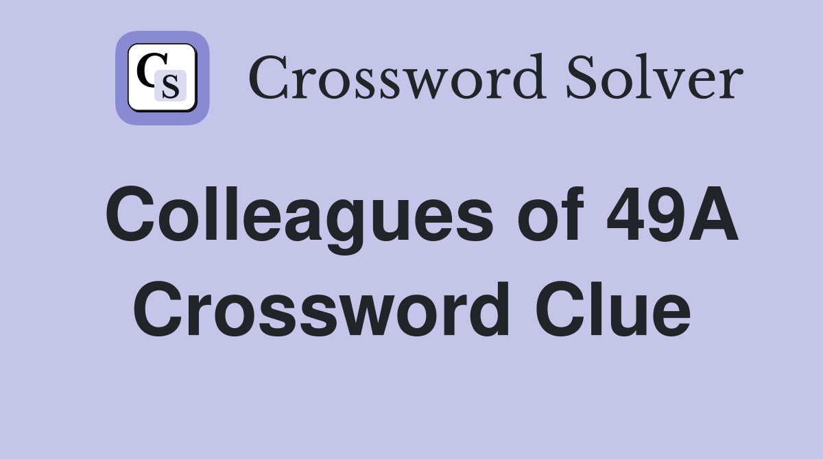 Colleagues of 49A Crossword Clue