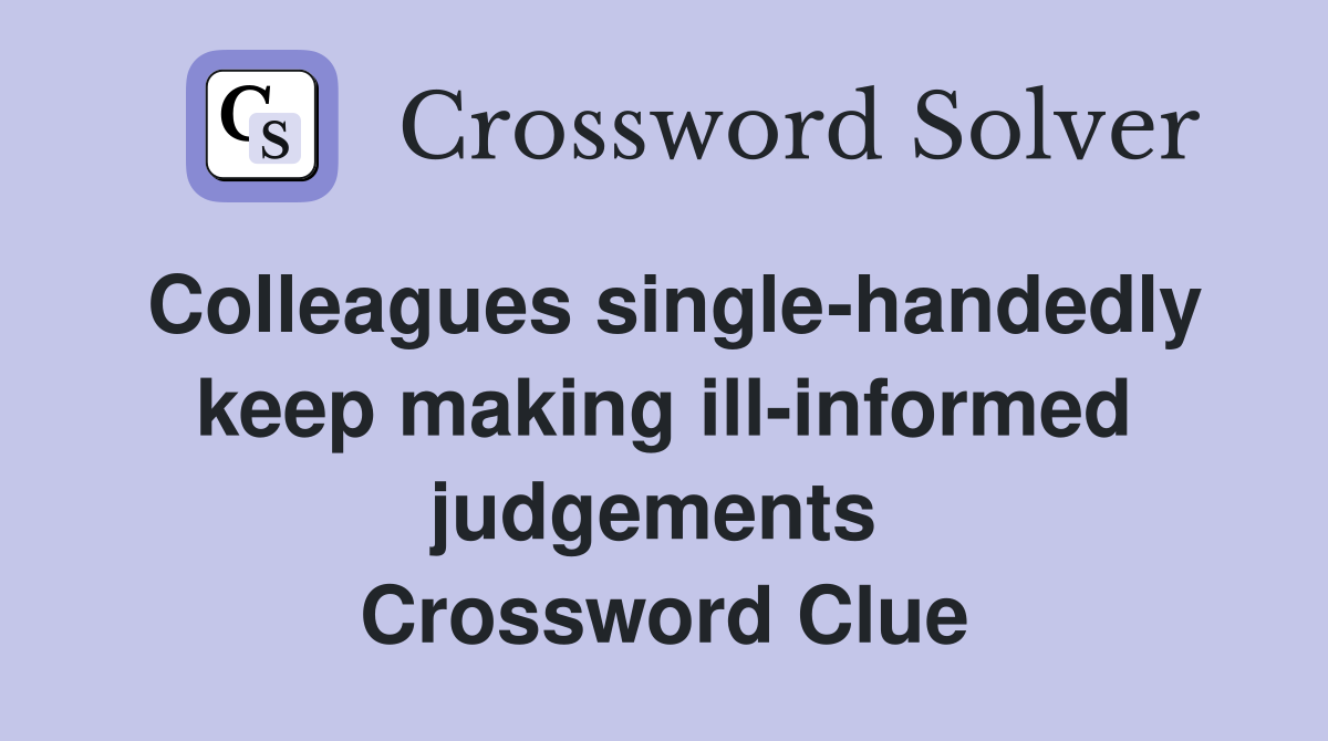 Colleagues single-handedly keep making ill-informed judgements  Crossword Clue