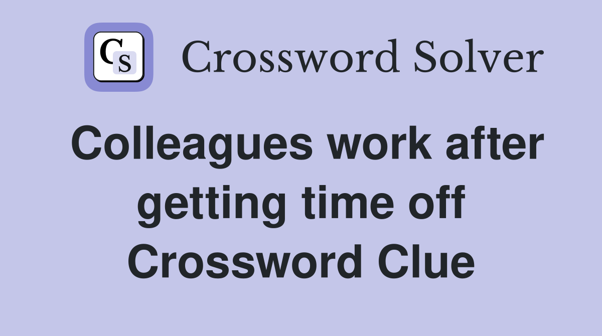 Colleagues work after getting time off Crossword Clue