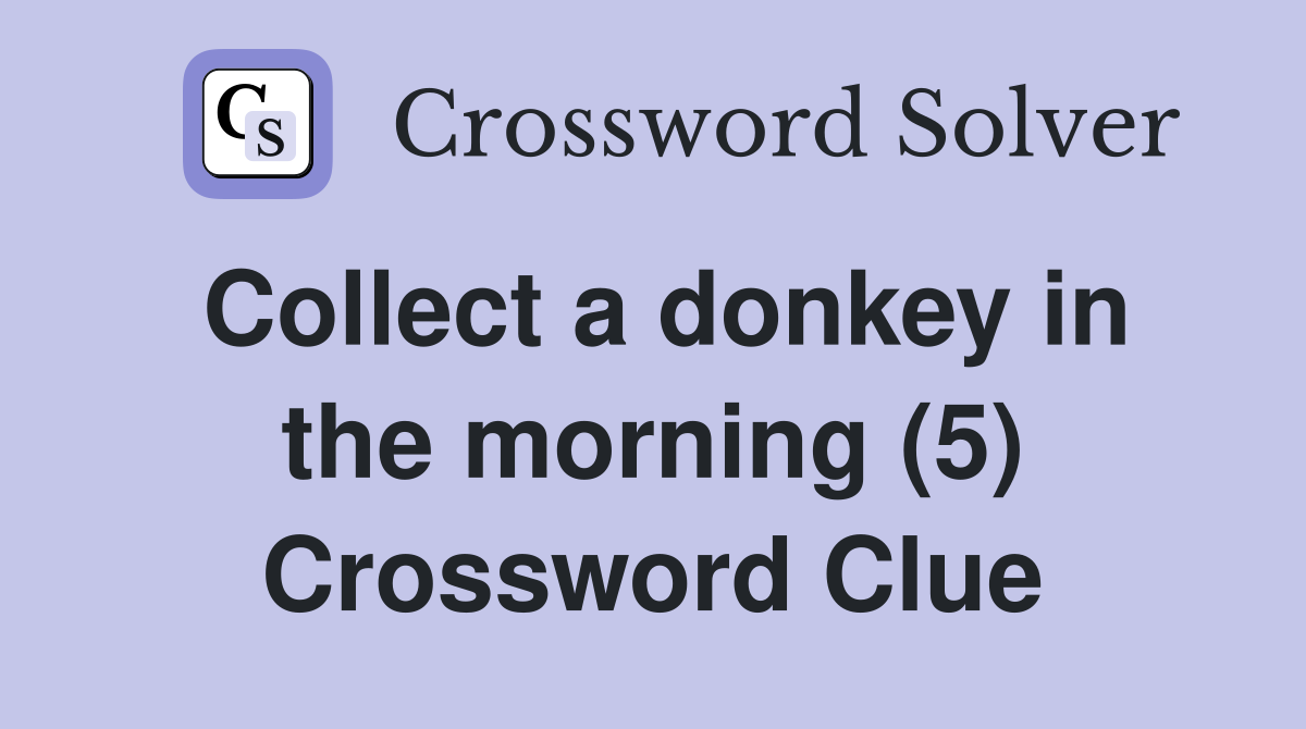 Collect a donkey in the morning (5) Crossword Clue