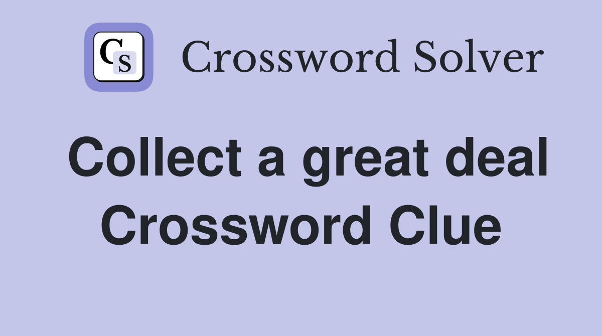 Collect a great deal Crossword Clue