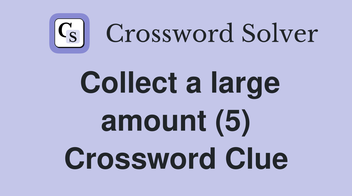 Collect a large amount (5) Crossword Clue