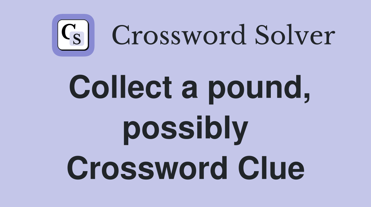 Collect a pound, possibly Crossword Clue