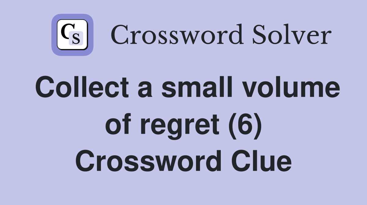 Collect a small volume of regret (6) Crossword Clue