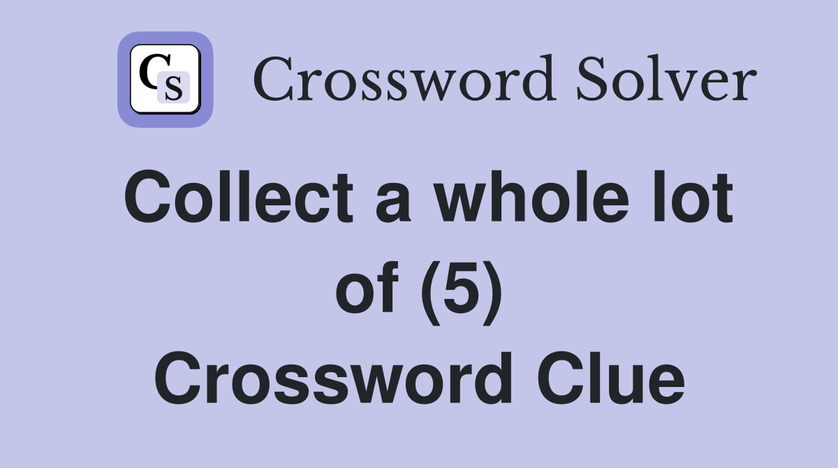 Collect a whole lot of (5) Crossword Clue