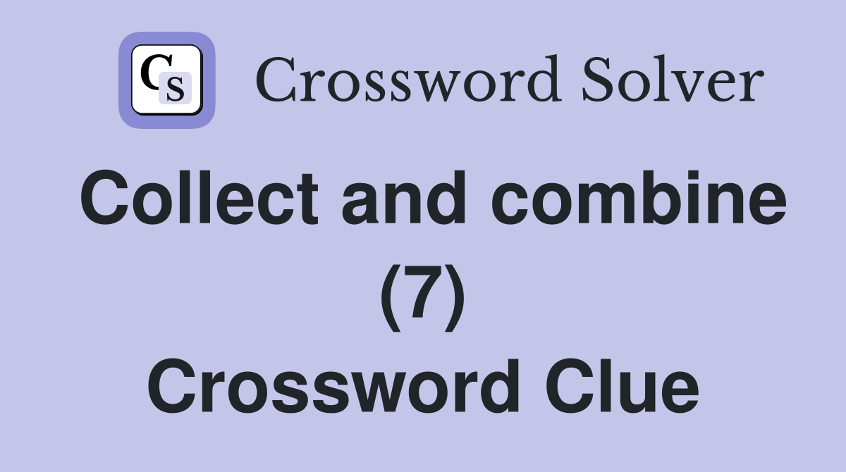 Collect and combine (7) Crossword Clue
