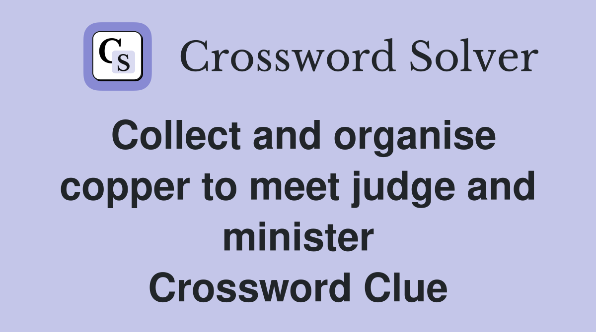 Collect and organise copper to meet judge and minister Crossword Clue