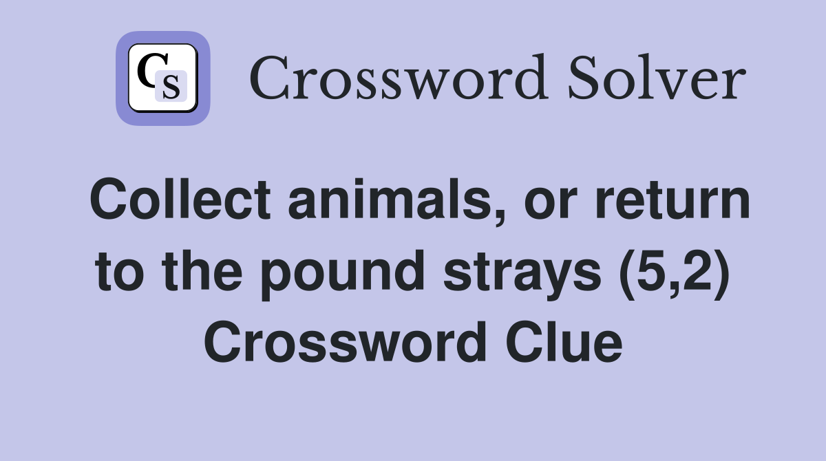 Collect animals, or return to the pound strays (5,2) Crossword Clue