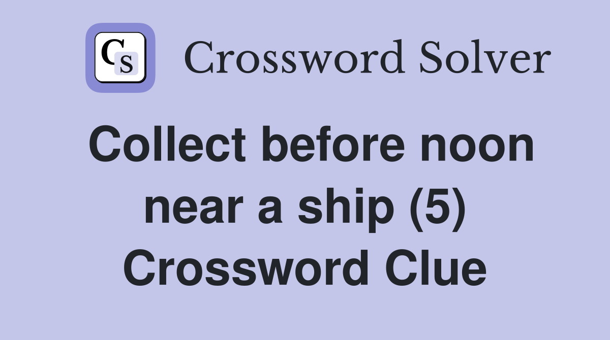 Collect before noon near a ship (5) Crossword Clue