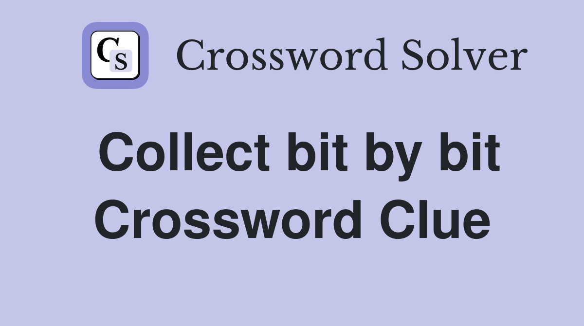 Collect bit by bit Crossword Clue