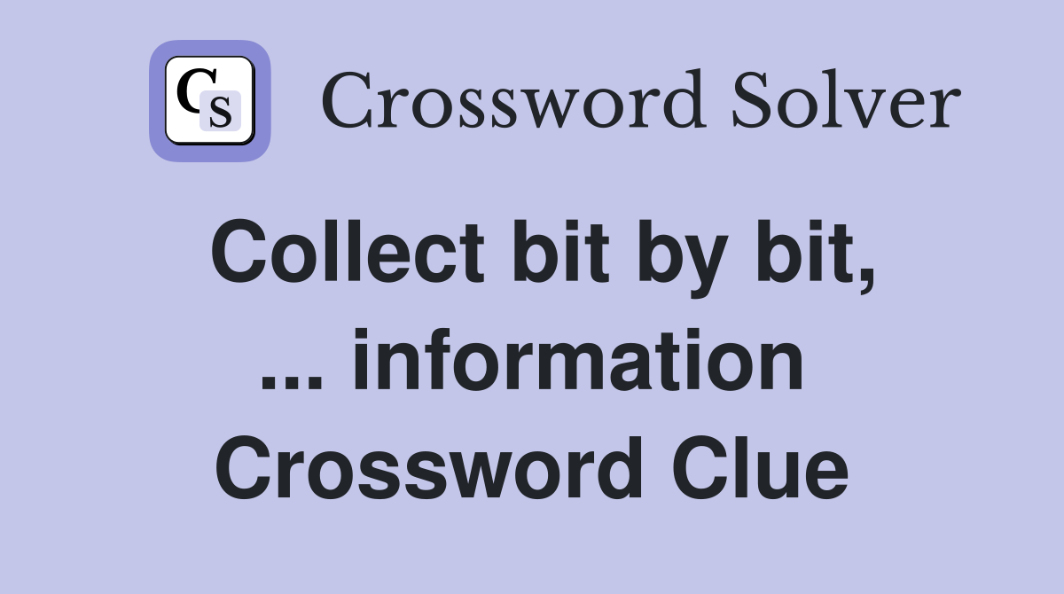 Collect bit by bit, ... information Crossword Clue