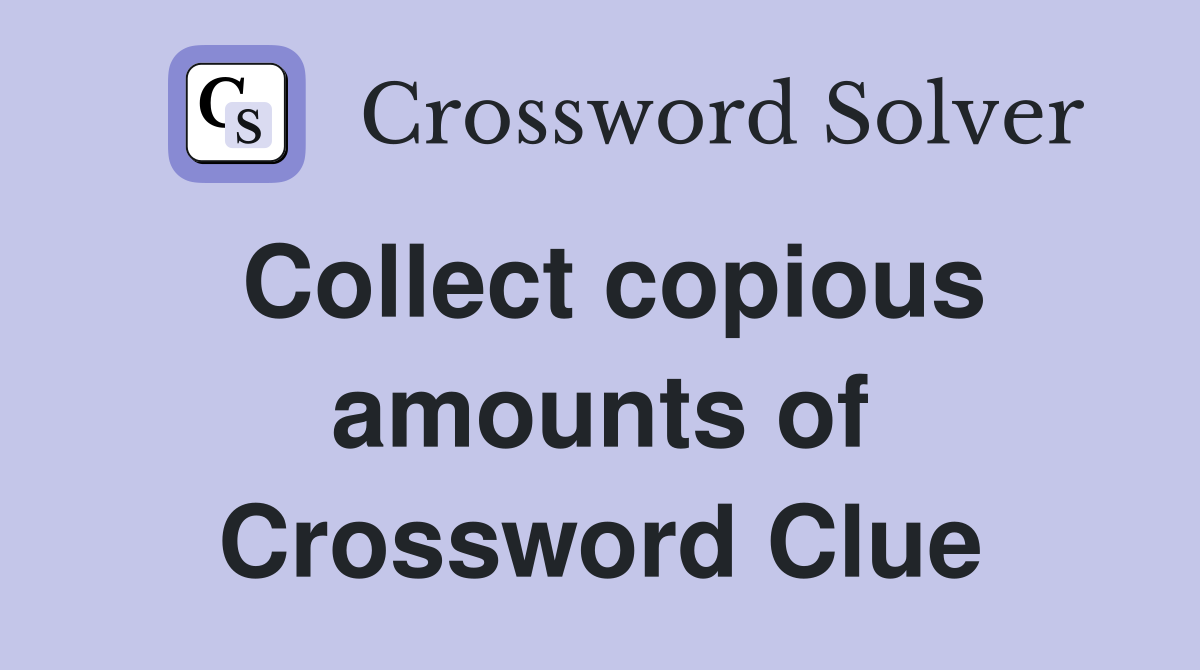 Collect copious amounts of Crossword Clue