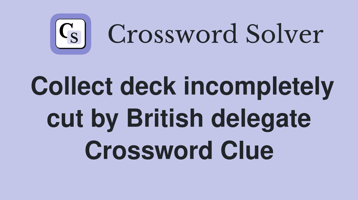 Collect deck incompletely cut by British delegate Crossword Clue