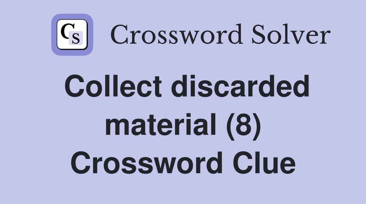 Collect discarded material (8) Crossword Clue