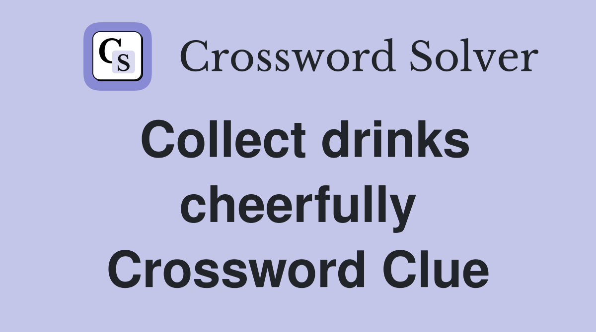 Collect drinks cheerfully Crossword Clue