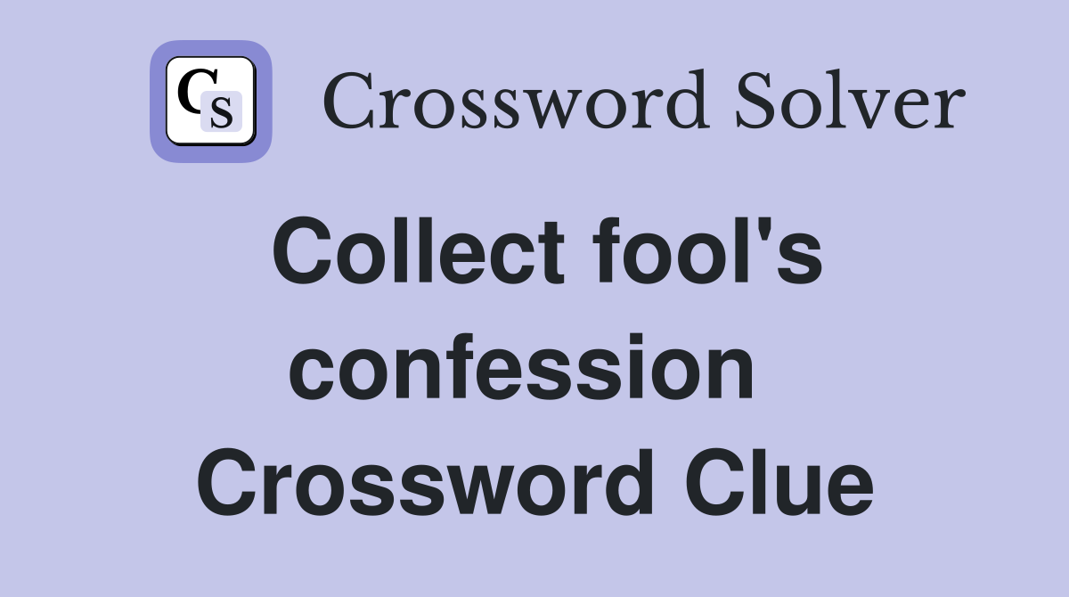 Collect fool's confession  Crossword Clue