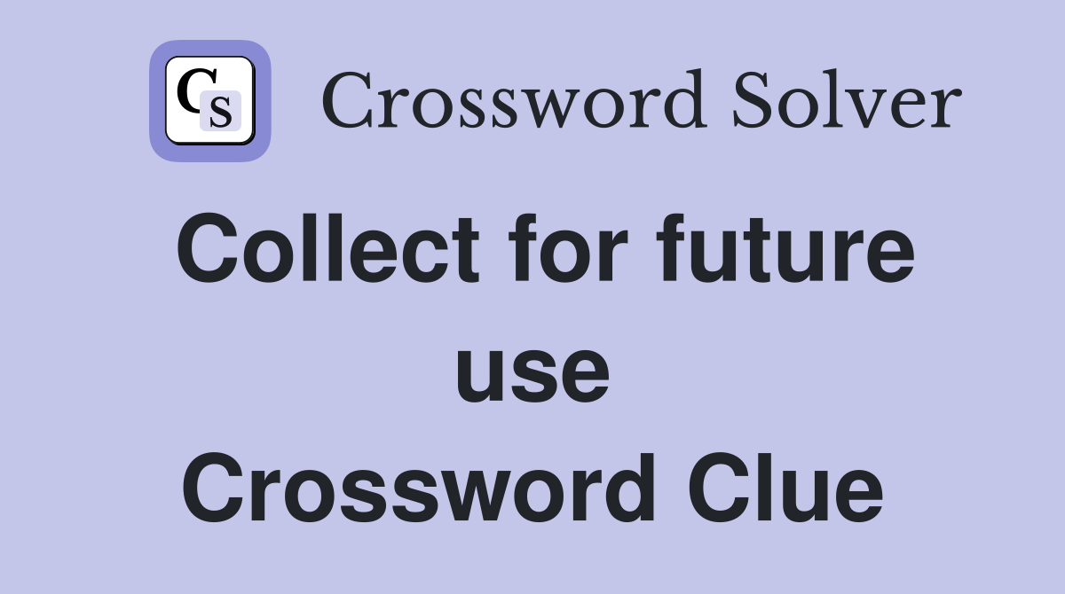 Collect for future use Crossword Clue