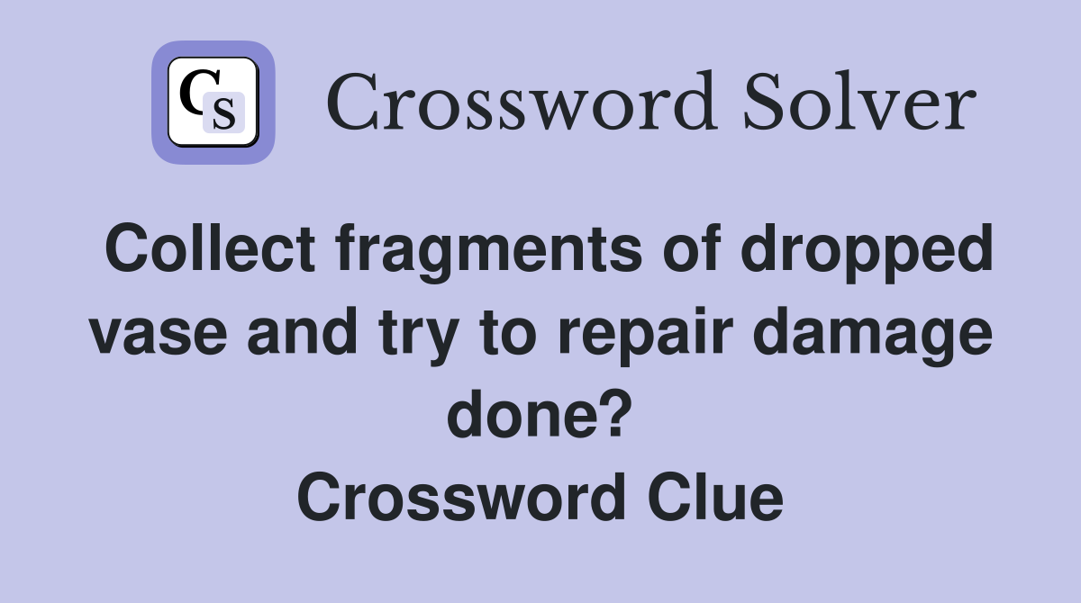 Collect fragments of dropped vase and try to repair damage done? Crossword Clue