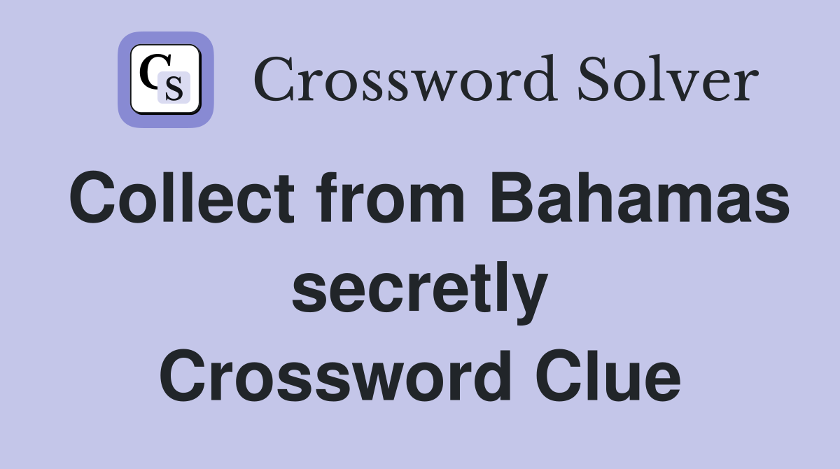 Collect from Bahamas secretly Crossword Clue