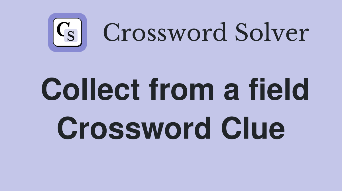 Collect from a field Crossword Clue