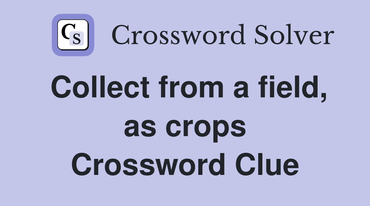 Collect from a field, as crops Crossword Clue