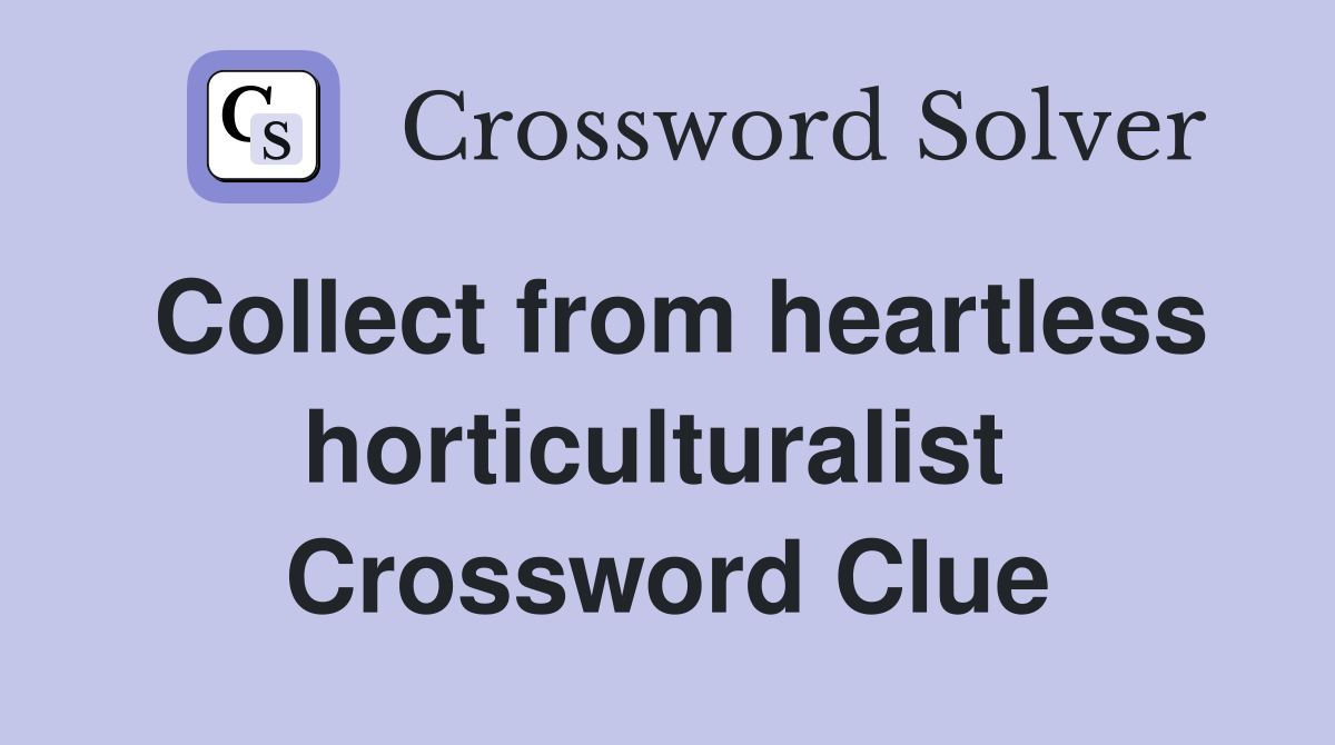 Collect from heartless horticulturalist  Crossword Clue