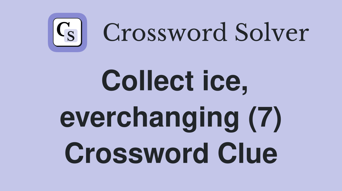 Collect ice, everchanging (7) Crossword Clue