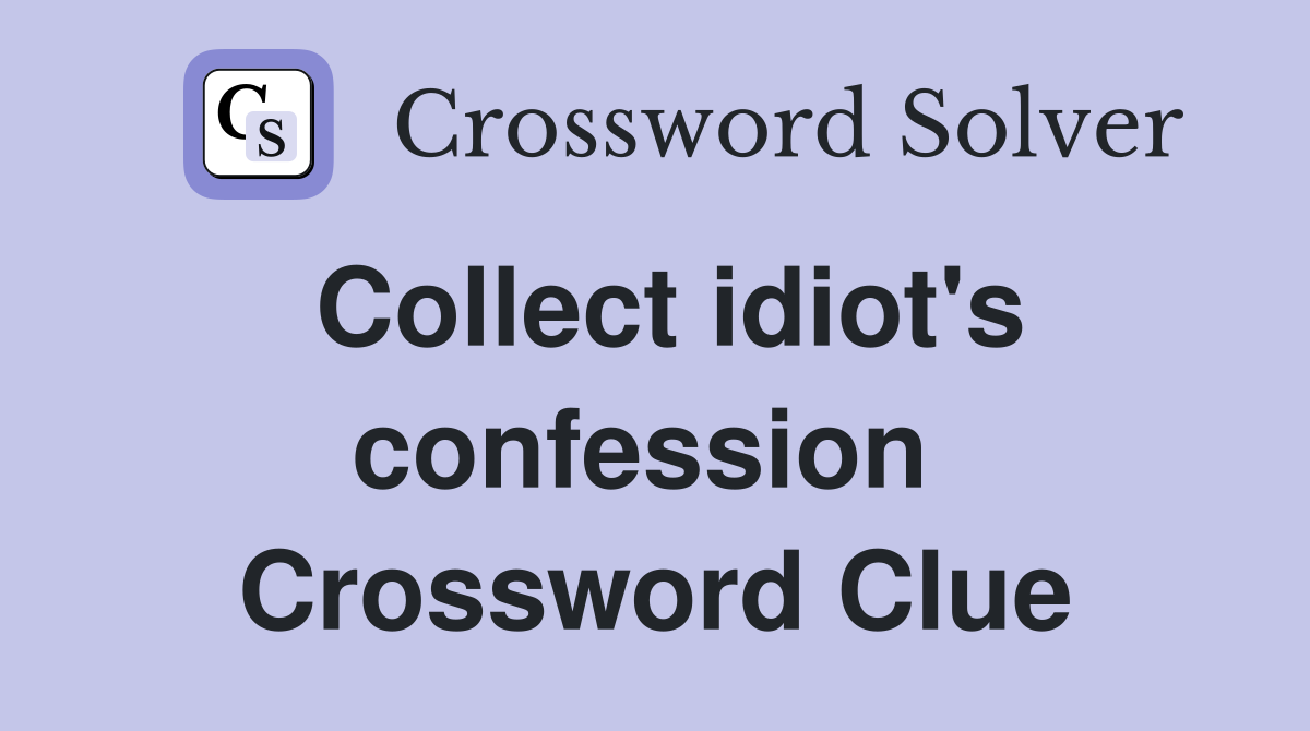 Collect idiot's confession  Crossword Clue