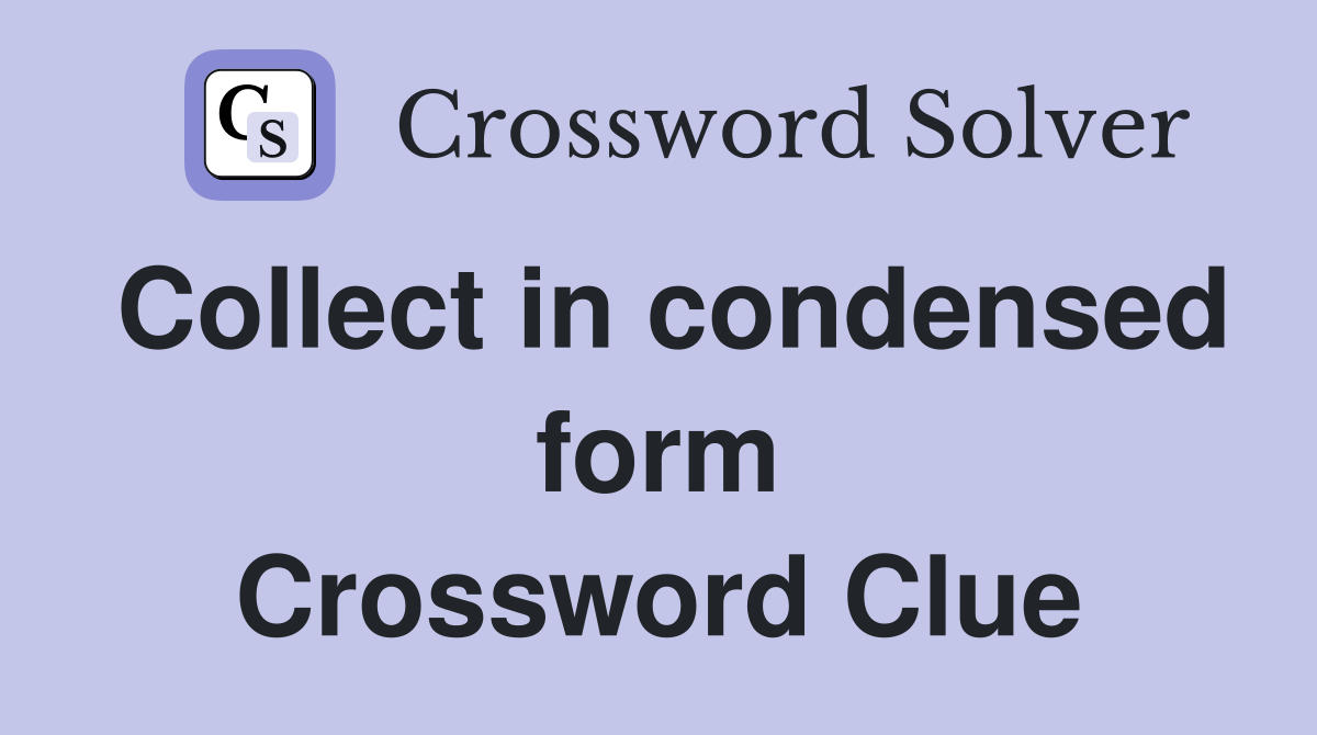 Collect in condensed form Crossword Clue