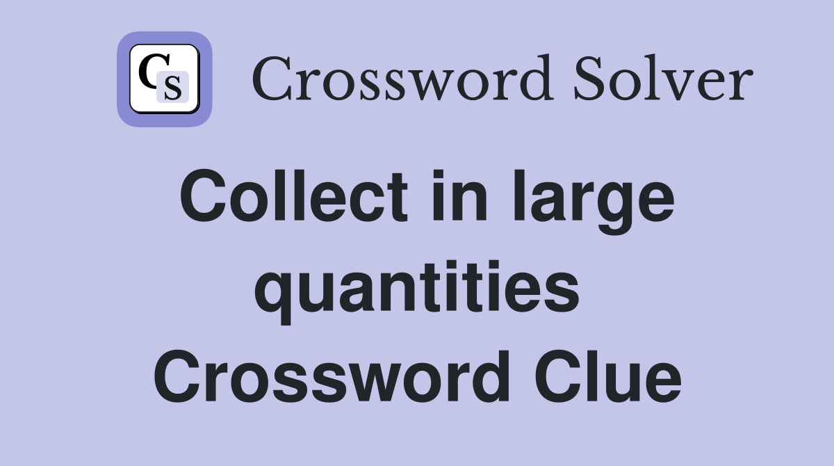 Collect in large quantities Crossword Clue