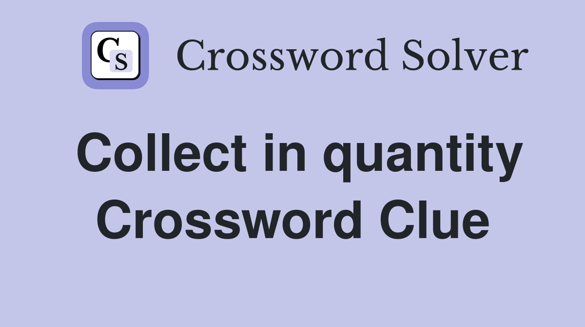 Collect in quantity Crossword Clue