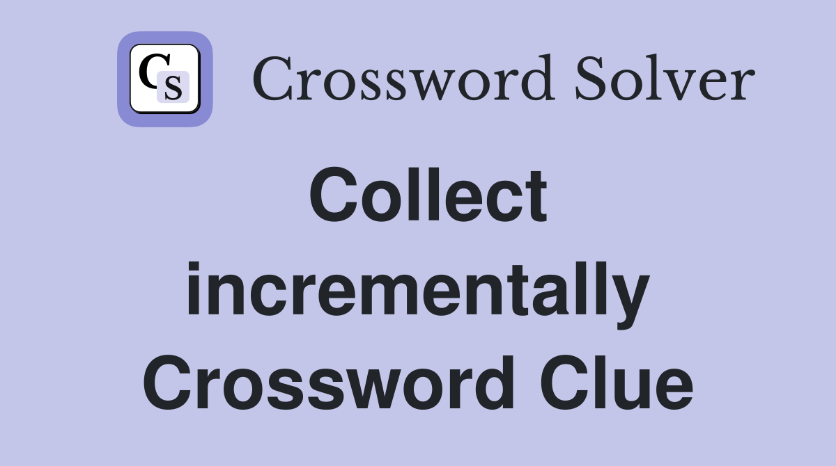 Collect incrementally Crossword Clue