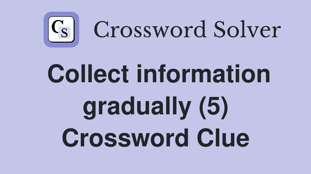 Collect information gradually (5) Crossword Clue