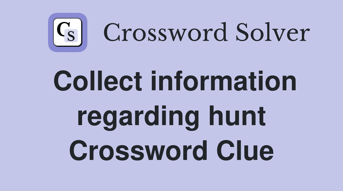 Collect information regarding hunt Crossword Clue